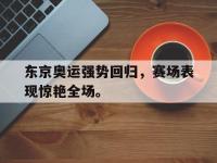 米兰体育-东京奥运强势回归，赛场表现惊艳全场。