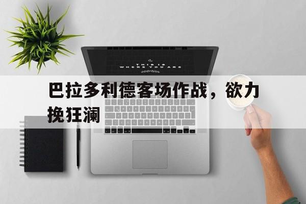 巴拉多利德客场作战，欲力挽狂澜