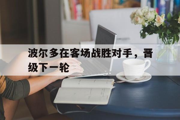 波尔多在客场战胜对手，晋级下一轮